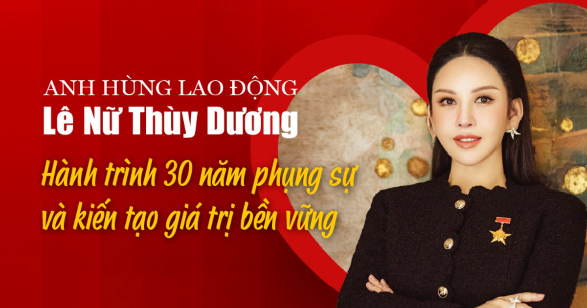 Anh hùng Lao động Lê Nữ Thùy Dương: Hành trình 30 năm phụng sự và kiến tạo giá trị bền vững